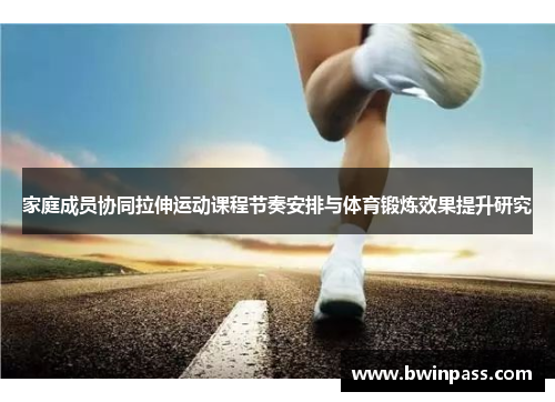 家庭成员协同拉伸运动课程节奏安排与体育锻炼效果提升研究