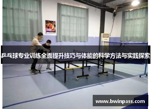 乒乓球专业训练全面提升技巧与体能的科学方法与实践探索